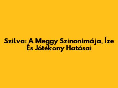Szilva: A Meggy Szinonimája, Íze És Jótékony Hatásai