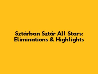 Sztárban Sztár All Stars: Eliminations & Highlights