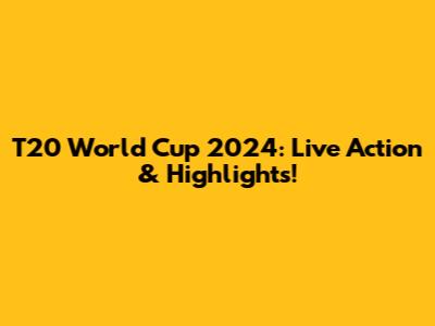 T20 World Cup 2024: Live Action & Highlights!