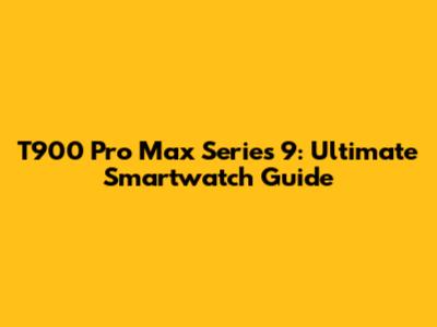 T900 Pro Max Series 9: Ultimate Smartwatch Guide