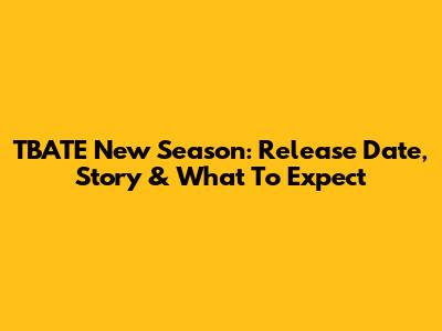 TBATE New Season: Release Date, Story & What To Expect