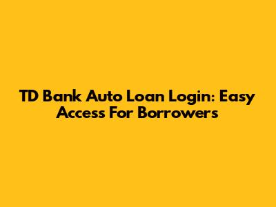 TD Bank Auto Loan Login: Easy Access For Borrowers
