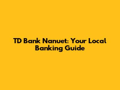 TD Bank Nanuet: Your Local Banking Guide