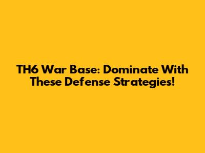 TH6 War Base: Dominate With These Defense Strategies!