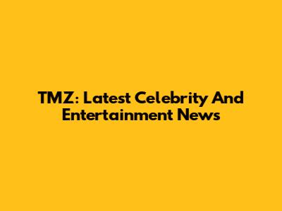 TMZ: Latest Celebrity And Entertainment News
