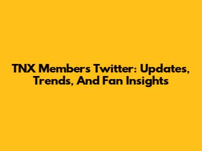 TNX Members' Twitter: Updates, Trends, And Fan Insights