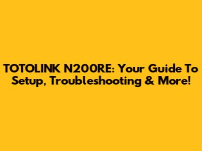 TOTOLINK N200RE: Your Guide To Setup, Troubleshooting & More!