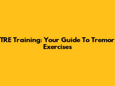 TRE Training: Your Guide To Tremor Exercises