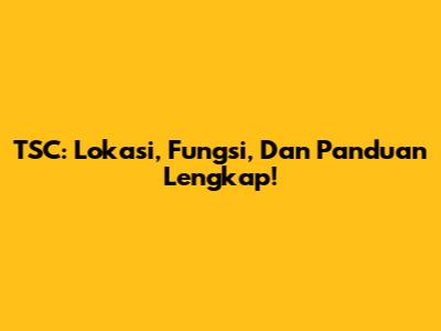 TSC: Lokasi, Fungsi, Dan Panduan Lengkap!
