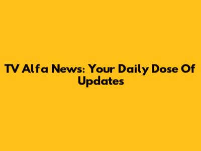 TV Alfa News: Your Daily Dose Of Updates