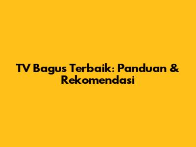 TV Bagus Terbaik: Panduan & Rekomendasi
