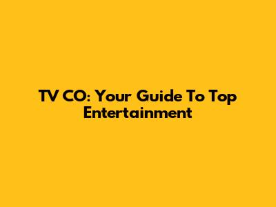 TV CO: Your Guide To Top Entertainment