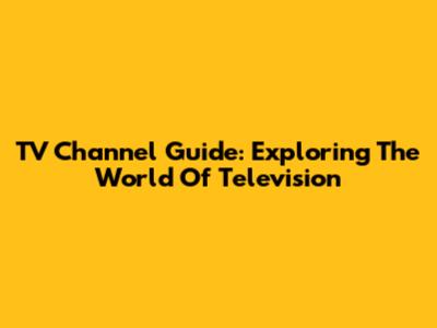 TV Channel Guide: Exploring The World Of Television