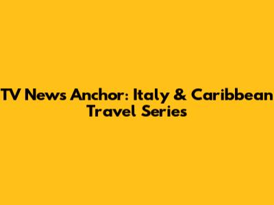 TV News Anchor: Italy & Caribbean Travel Series