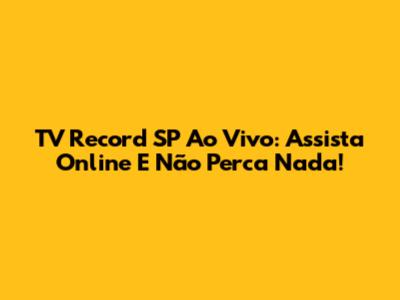 TV Record SP Ao Vivo: Assista Online E Não Perca Nada!