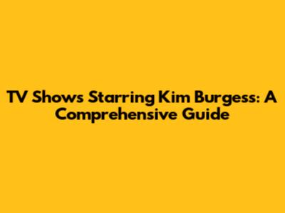 TV Shows Starring Kim Burgess: A Comprehensive Guide
