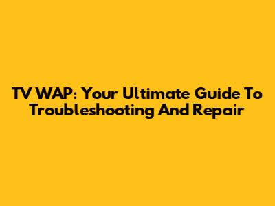 TV WAP: Your Ultimate Guide To Troubleshooting And Repair