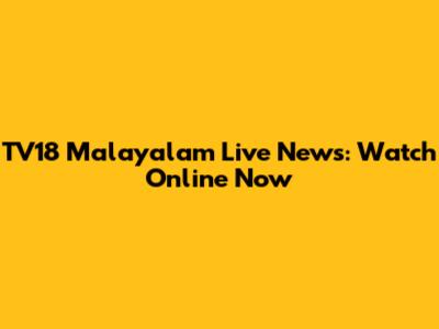 TV18 Malayalam Live News: Watch Online Now