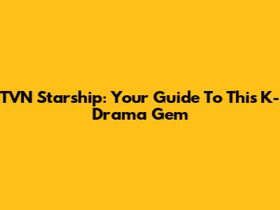 TVN Starship: Your Guide To This K-Drama Gem