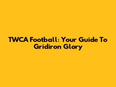 TWCA Football: Your Guide To Gridiron Glory