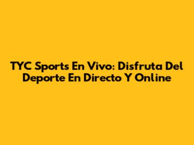 TYC Sports En Vivo: Disfruta Del Deporte En Directo Y Online