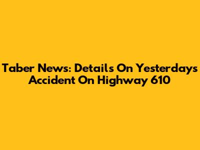 Taber News: Details On Yesterday's Accident On Highway 610