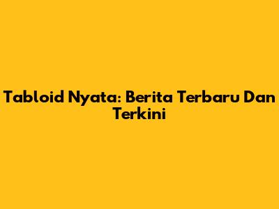 Tabloid Nyata: Berita Terbaru Dan Terkini