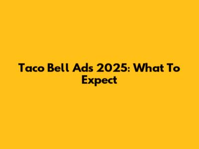 Taco Bell Ads 2025: What To Expect