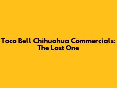 Taco Bell Chihuahua Commercials: The Last One