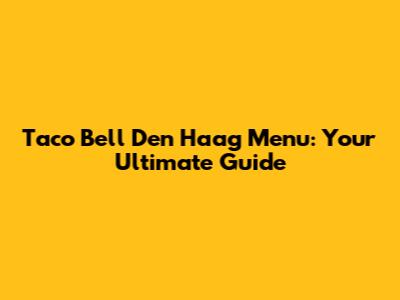Taco Bell Den Haag Menu: Your Ultimate Guide