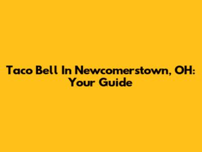 Taco Bell In Newcomerstown, OH: Your Guide