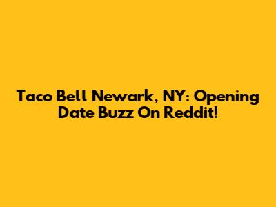Taco Bell Newark, NY: Opening Date Buzz On Reddit!