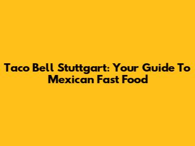 Taco Bell Stuttgart: Your Guide To Mexican Fast Food