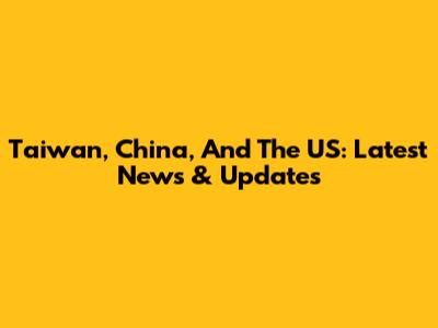 Taiwan, China, And The US: Latest News & Updates