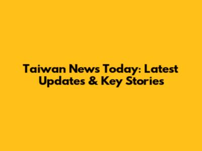 Taiwan News Today: Latest Updates & Key Stories