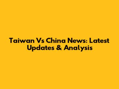Taiwan Vs China News: Latest Updates & Analysis