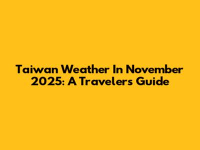 Taiwan Weather In November 2025: A Traveler's Guide