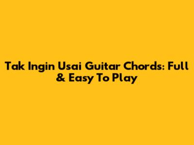 Tak Ingin Usai Guitar Chords: Full & Easy To Play