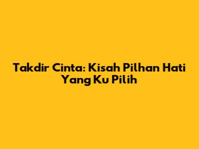 Takdir Cinta: Kisah Pilhan Hati Yang Ku Pilih