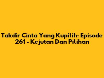 Takdir Cinta Yang Kupilih: Episode 261 - Kejutan Dan Pilihan