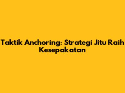 Taktik Anchoring: Strategi Jitu Raih Kesepakatan