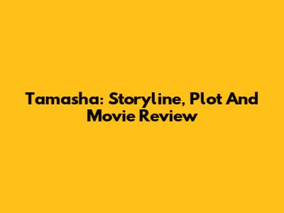 Tamasha: Storyline, Plot And Movie Review