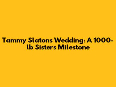 Tammy Slaton's Wedding: A 1000-lb Sisters Milestone