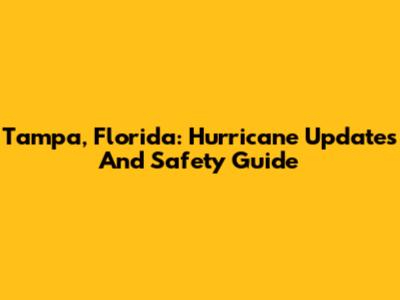 Tampa, Florida: Hurricane Updates And Safety Guide