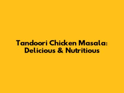 Tandoori Chicken Masala: Delicious & Nutritious