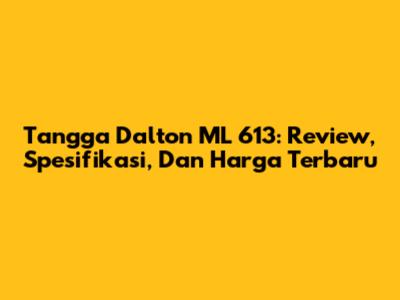 Tangga Dalton ML 613: Review, Spesifikasi, Dan Harga Terbaru