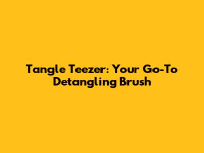 Tangle Teezer: Your Go-To Detangling Brush