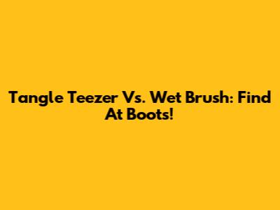 Tangle Teezer Vs. Wet Brush: Find At Boots!