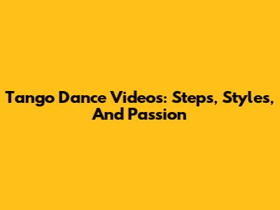 Tango Dance Videos: Steps, Styles, And Passion
