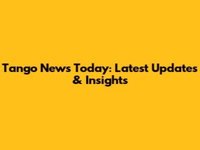 Tango News Today: Latest Updates & Insights